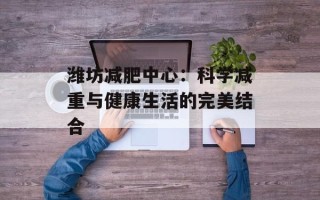 潍坊减肥中心：科学减重与健康生活的完美结合