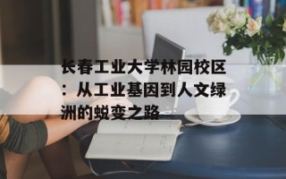 长春工业大学林园校区：从工业基因到人文绿洲的蜕变之路