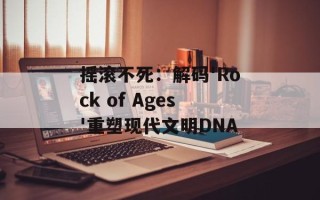 摇滚不死：解码'Rock of Ages'重塑现代文明DNA