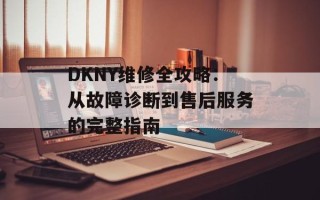 DKNY维修全攻略：从故障诊断到售后服务的完整指南