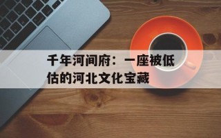 千年河间府：一座被低估的河北文化宝藏