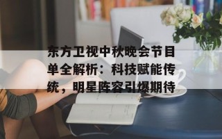 东方卫视中秋晚会节目单全解析：科技赋能传统，明星阵容引爆期待