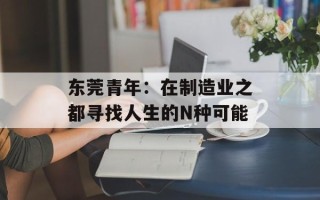 东莞青年：在制造业之都寻找人生的N种可能