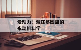 爱动力：藏在基因里的永动机科学