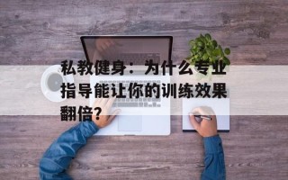 私教健身：为什么专业指导能让你的训练效果翻倍？