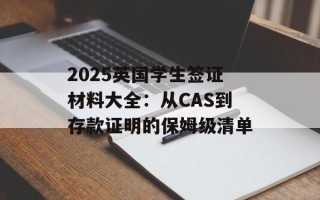 2025英国学生签证材料大全：从CAS到存款证明的保姆级清单