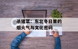 杀猪菜：东北冬日里的烟火气与文化密码