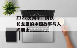 Z122次列车：钢铁长龙里的中国故事与人间烟火