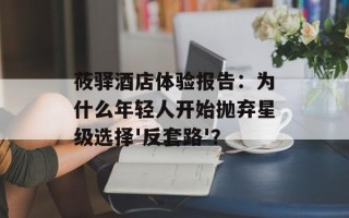 莜驿酒店体验报告：为什么年轻人开始抛弃星级选择'反套路'？