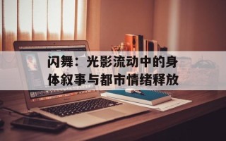 闪舞：光影流动中的身体叙事与都市情绪释放