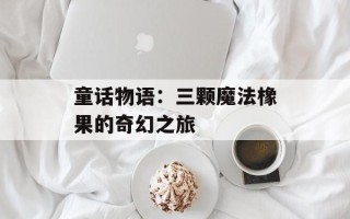 童话物语：三颗魔法橡果的奇幻之旅