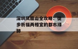 深圳凤凰山全攻略：徒步祈福两相宜的都市绿肺