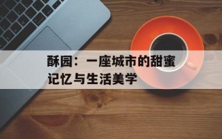 酥园：一座城市的甜蜜记忆与生活美学