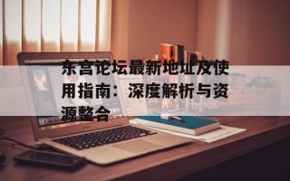 东宫论坛最新地址及使用指南：深度解析与资源整合