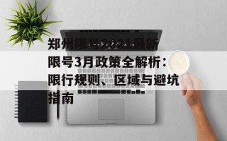 郑州限号2021最新限号3月政策全解析：限行规则、区域与避坑指南