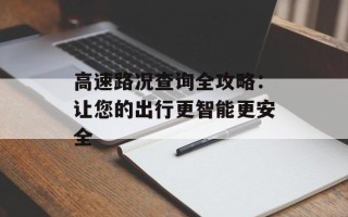 高速路况查询全攻略：让您的出行更智能更安全