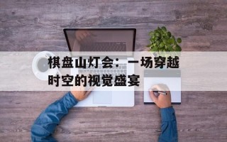 棋盘山灯会：一场穿越时空的视觉盛宴