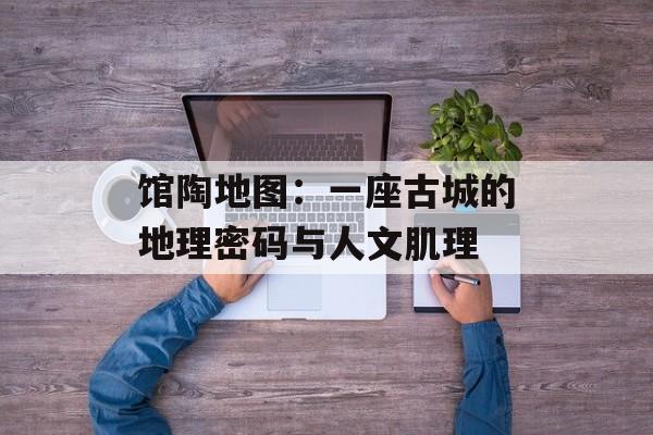 馆陶地图:一座古城的地理密码与人文肌理-第1张图片- 馆陶地图:一座古城的地理密码与人文肌理-第1张图片-