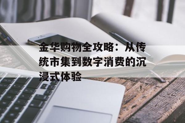 金华购物全攻略:从传统市集到数字消费的沉浸式体验-第1张图片- 金华购物全攻略:从传统市集到数字消费的沉浸式体验-第1张图片-