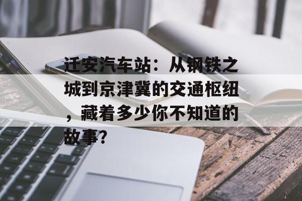 迁安汽车站:从钢铁之城到京津冀的交通枢纽,藏着多少你不知道的故事?-第1张图片- 迁安汽车站:从钢铁之城到京津冀的交通枢纽,藏着多少你不知道的故事?-第1张图片-