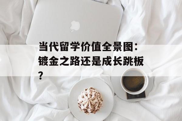当代留学价值全景图：镀金之路还是成长跳板？-第1张图片-