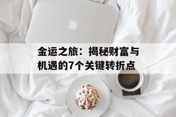 金运之旅：揭秘财富与机遇的7个关键转折点-第1张图片-