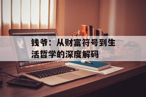 钱爷:从财富符号到生活哲学的深度解码-第1张图片- 钱爷:从财富符号到生活哲学的深度解码-第1张图片-