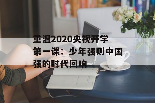 重温2020央视开学第一课：少年强则中国强的时代回响-第1张图片-