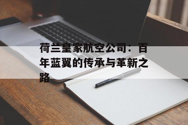 荷兰皇家航空公司：百年蓝翼的传承与革新之路-第1张图片-