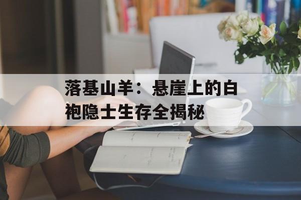 落基山羊:悬崖上的白袍隐士生存全揭秘-第1张图片- 落基山羊:悬崖上的白袍隐士生存全揭秘-第1张图片-