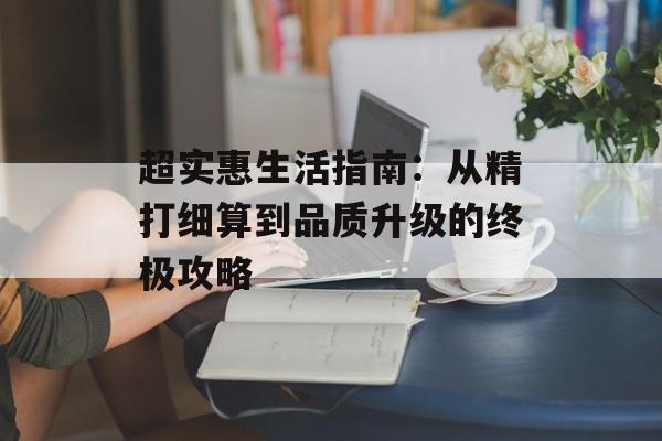 超实惠生活指南：从精打细算到品质升级的终极攻略-第1张图片-