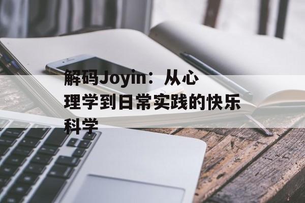 解码Joyin：从心理学到日常实践的快乐科学-第1张图片-