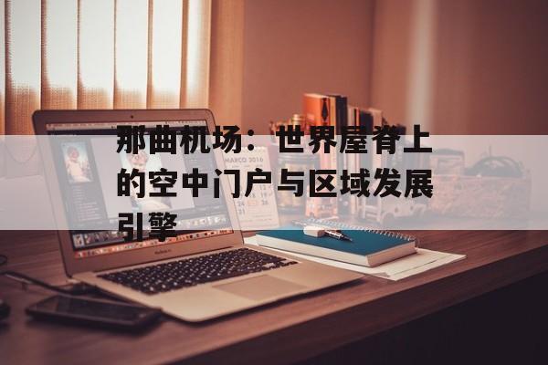 那曲机场:世界屋脊上的空中门户与区域发展引擎-第1张图片- 那曲机场:世界屋脊上的空中门户与区域发展引擎-第1张图片-