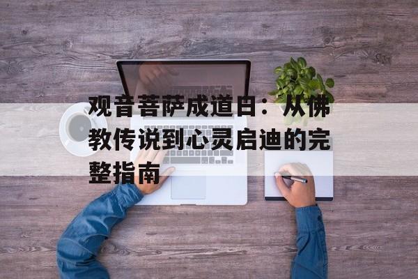 观音菩萨成道日:从佛教传说到心灵启迪的完整指南-第1张图片- 观音菩萨成道日:从佛教传说到心灵启迪的完整指南-第1张图片-