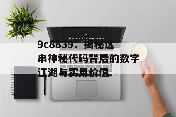9c8839：揭秘这串神秘代码背后的数字江湖与实用价值-第1张图片-