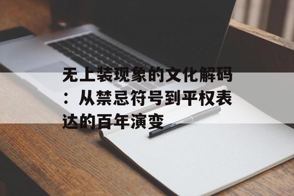 无上装现象的文化解码:从禁忌符号到平权表达的百年演变-第1张图片- 无上装现象的文化解码:从禁忌符号到平权表达的百年演变-第1张图片-
