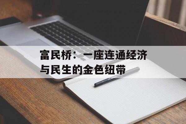 富民桥：一座连通经济与民生的金色纽带-第1张图片-