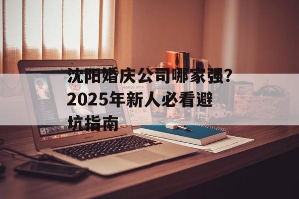沈阳婚庆公司哪家强？2025年新人必看避坑指南-第1张图片-