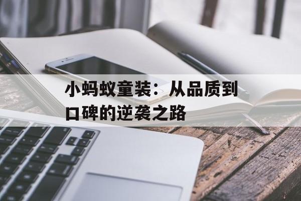小蚂蚁童装：从品质到口碑的逆袭之路-第1张图片-