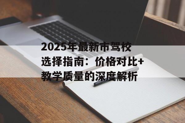 2025年最新市驾校选择指南:价格对比+教学质量的深度解析-第1张图片- 2025年最新市驾校选择指南:价格对比+教学质量的深度解析-第1张图片-