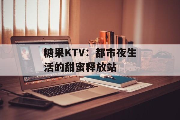 糖果KTV：都市夜生活的甜蜜释放站-第1张图片-