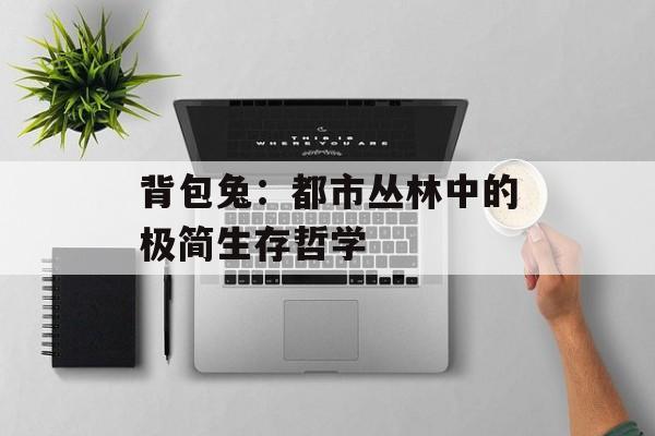 背包兔：都市丛林中的极简生存哲学-第1张图片-