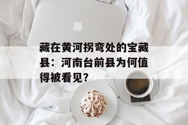 藏在黄河拐弯处的宝藏县:河南台前县为何值得被看见?-第1张图片- 藏在黄河拐弯处的宝藏县:河南台前县为何值得被看见?-第1张图片-