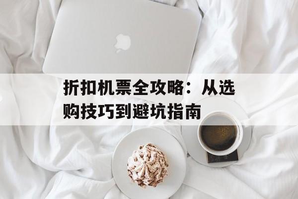 折扣机票全攻略：从选购技巧到避坑指南-第1张图片-