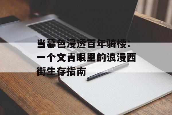 当暮色浸透百年骑楼：一个文青眼里的浪漫西街生存指南-第1张图片-