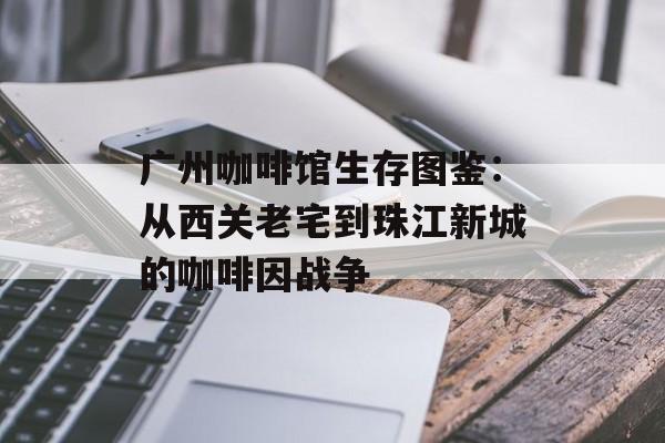广州咖啡馆生存图鉴：从西关老宅到珠江新城的咖啡因战争-第1张图片-
