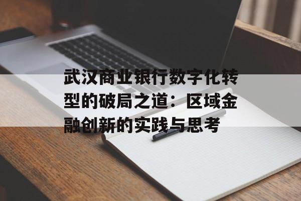 武汉商业银行数字化转型的破局之道：区域金融创新的实践与思考-第1张图片-
