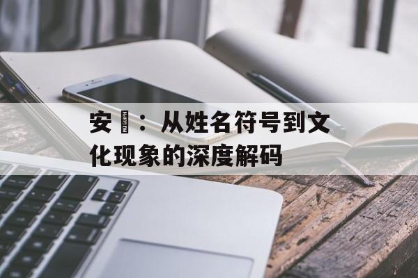 安玥：从姓名符号到文化现象的深度解码-第1张图片-