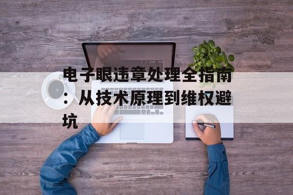 电子眼违章处理全指南：从技术原理到维权避坑-第1张图片-