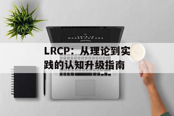 LRCP：从理论到实践的认知升级指南-第1张图片-
